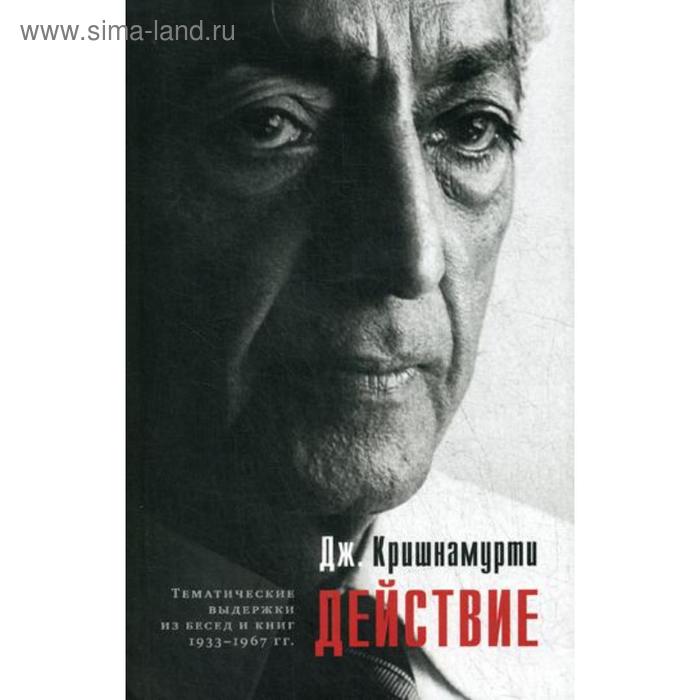 фото Действие. выдержки из бесед и книг 1933–1967 гг. кришнамурти дж. изд. ганга