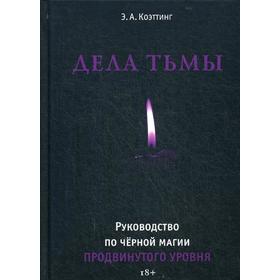 

Дела тьмы. Руководство по черной магии продвинутого уровня. Коэттинг А.Э.