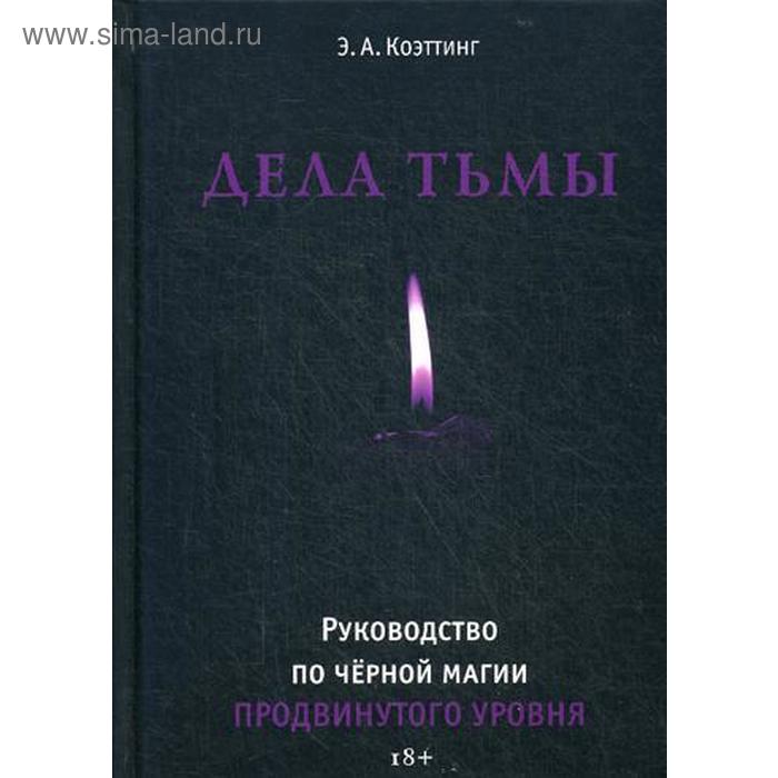 Дела тьмы. Руководство по черной магии продвинутого уровня. Коэттинг А.Э.
