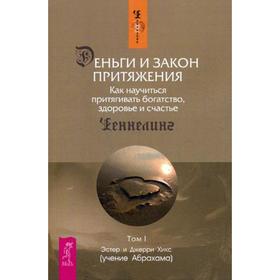 Деньги и Закон Притяжения. Как научиться притягивать богатство, здоровье и счастье. Т. 1. Хикс Э., Хикс Дж.