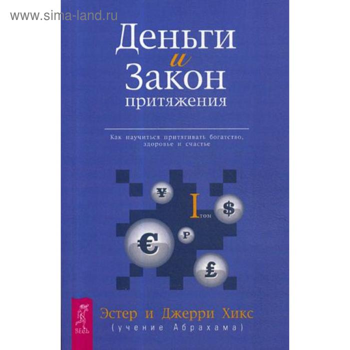 

Деньги и Закон Притяжения. Как научиться притягивать богатство, здоровье и счастье. Т. 1. Хикс Э., Хикс Дж.
