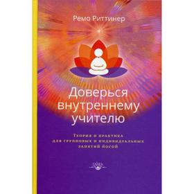 

Доверься внутреннему учителю. Теория и практика для групповых и индивидуальных занятий йогой. Ремо Риттинер