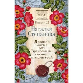 

Древняя магия. Врачевание словом и молитвой. Выпуск 27. Степанова Н.И.