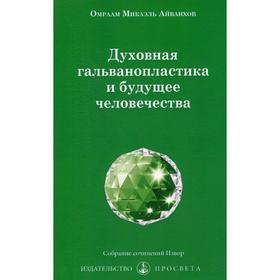 

Духовная гальванопластика и будущее человечества. Айванхов О.М.