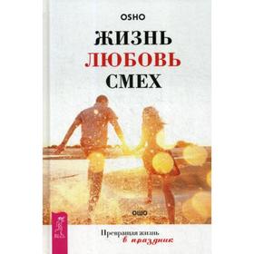 

Жизнь. Любовь. Смех. Превращая жизнь в праздник. Ошо