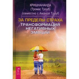 

За пределы страха. Трансформация негативных эмоций. Кришнананда (Троуб Т.), Троуб А.