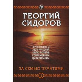 

За семью печатями. Хронолого-эзотерический анализ развития современной цивилизации. Книга 4. Сидоров Г. А.