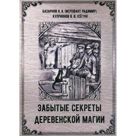 

Забытые секреты деревенской магии. Базарнов А. А. (Иерофант Радимир), Куприянов В. В. (Сегун)