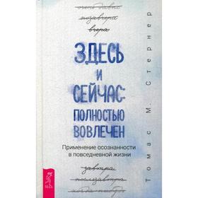 

Здесь и сейчас: полностью вовлечен. Применение осознанности в повседневной жизни. Стернер Т.М