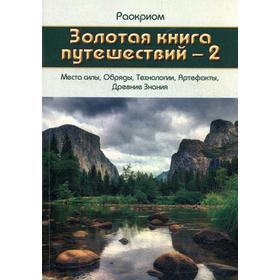 

Золотая книга путешествий - 2. Места силы, Обряды, Технологии, Артефакты, Древние Знания. Раокриом