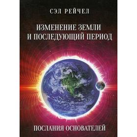 

Изменение Земли и последующий период. Послания основателей. Сэл Рейчел