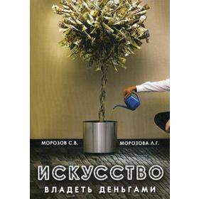 

Искусство владеть деньгами. Морозов С. В., Морозова Л. Г.