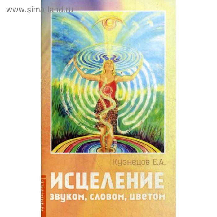 

Исцеление звуком, словом, цветом. Кузнецов Е. А.