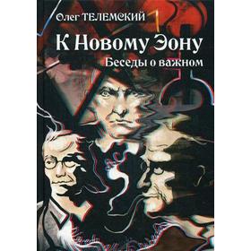 

К Новому Эону. Беседы о важном. Оккультизм, психология, искусство в новой перспективе. Телемский О.