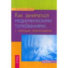 

Как заниматься медиумическими толкованиями с помощью прикосновения. Эндрюс Т.