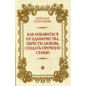 

Как избавиться от одиночества, обрести любовь, создать прочную семью. Степанова Н.И.