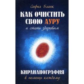 

Как очистить свою ауру и стать здоровым. Кирлианография в помощь каждому. 2-е изд., доп. Бланк С.