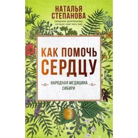 

Как помочь сердцу. Народная медицина Сибири. Степанова Н.И.