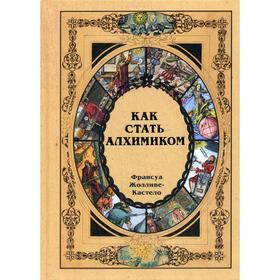 

Как стать алхимиком. Жолливе-Кастело Ф.