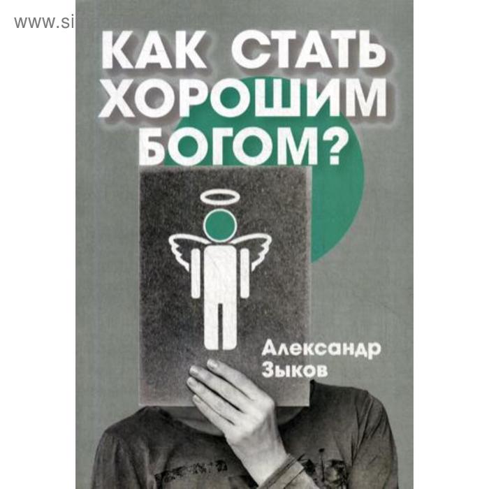 Как стать хорошим Богом?. Зыков А. бизнес пикап или как стать богом в общении дзотти ч