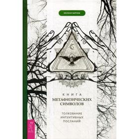 

Книга метафизических символов: толкование интуитивных посланий. Барнем М.