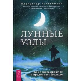 

Лунные узлы. Как понять прошлое и предвидеть будущее. Колесников А.