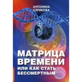 

Матрица времени или Как стать бессмертным. Серикова А.