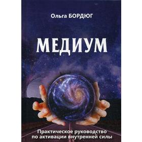 

Медиум. Практическое руководство по активации внутренней силы. Бордюг О.