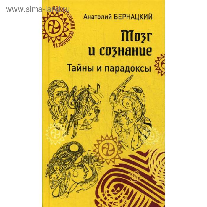 Мозг и сознание. Тайны и парадоксы. Бернацкий А.С.