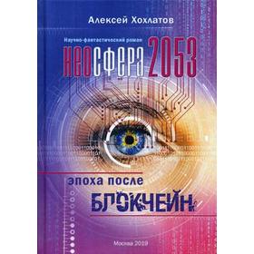 

Неосфера 2053. Эпоха после блокчейн: научно-фантастический роман. Хохлатов А.В.