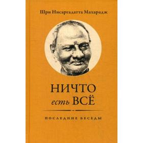 

Ничто есть Все. Последние беседы. 2-е издание. Нисаргадатта Махарадж