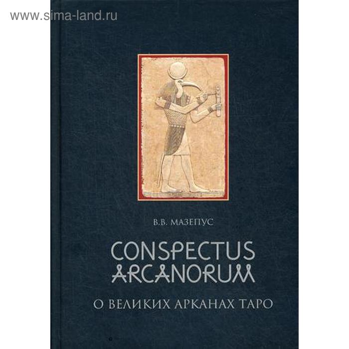 О великих Арканах Таро / Conspectus arcanorum: лекции, прочитанные в Новосибирске в 1995 г. Мазепус В.В.