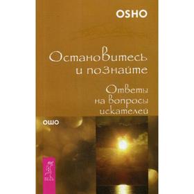 

Остановитесь и познайте. Ответы на вопросы искателей. Ошо