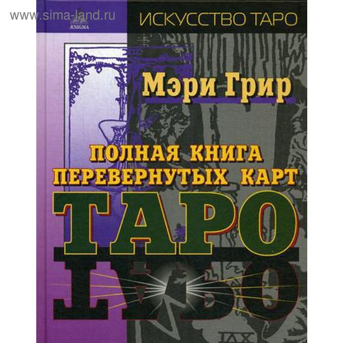 Полная книга перевернутых карт Таро. Грир Мери грир мэри полная книга перевернутых карт таро