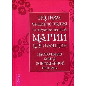 

Полная энциклопедия по практической магии для женщин. Настольная книга современной ведьмы
