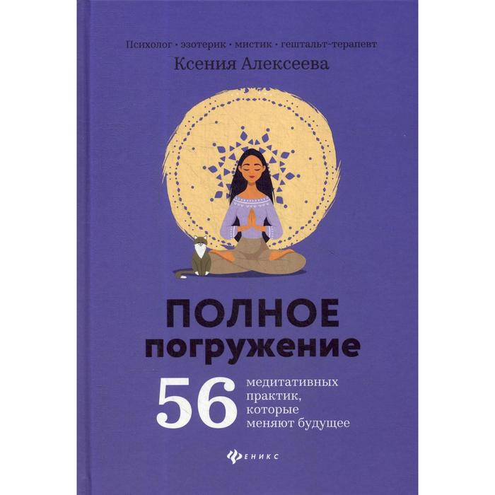 

Полное погружение: 56 медитативных практик, которые меняют будущее. Алексеева К.