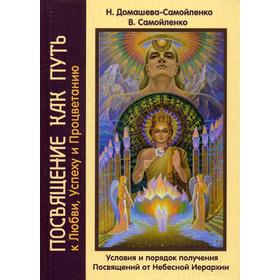 

Посвящение как путь к Любви, Успеху и Процветанию. Условия и порядок получения Посвящений от Небесной Иерархии. Домашева-Самойленко Н., Самойленко В.