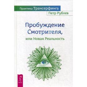 

Практика Трансерфинга. Пробуждение Смотрителя или Новая Реальность. Рублев П.
