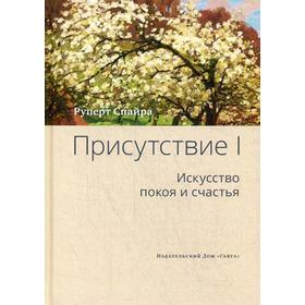 

Присутствие. Том 1: Искусство покоя и счастья. Руперт Спайра