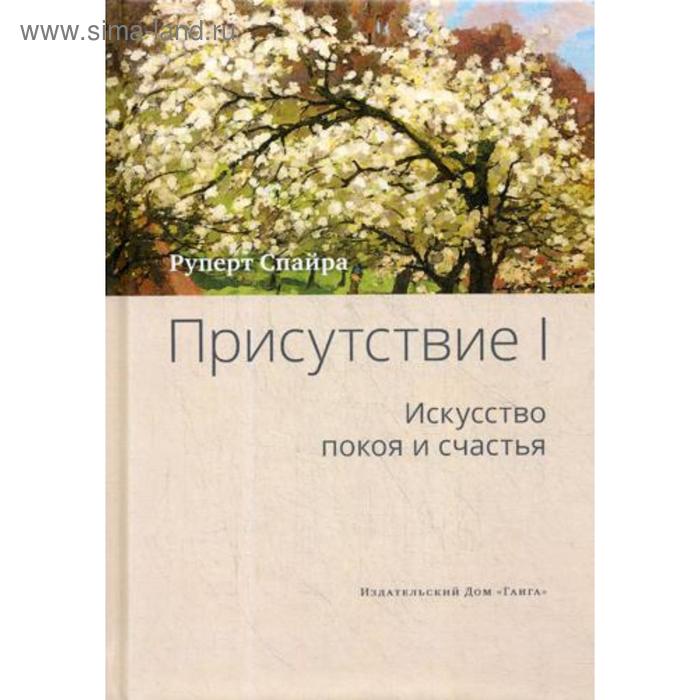 Присутствие. Том 1: Искусство покоя и счастья. Спайра Р.
