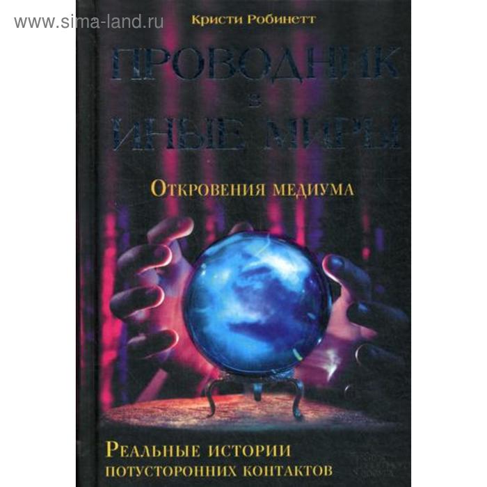 Проводник в иные миры. Реальные истории потусторонних контактов*. Робинетт К. иные миры четыре шага к свободе родс л