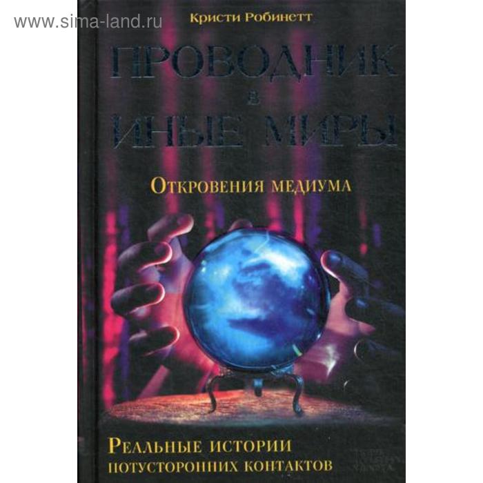 Проводник в иные миры. Реальные истории потусторонних контактов. Робинетт К.