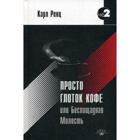 

Просто глоток кофе, или Беспощадная Милость. 2-е издание. Ренц К.