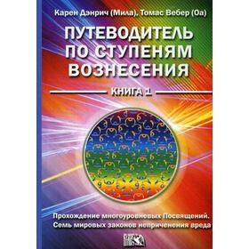 Путеводитель по ступеням Вознесения. Книга 1: Прохождение многоуроневых Посвящений Семь мировых законов неприченения вреда. Дэнрич К.