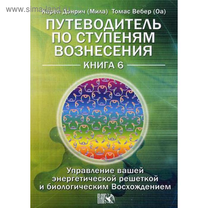 

Путеводитель по ступеням Вознесения. Книга 6: Управление вашей энергетической решеткой и биологическим Восхождением