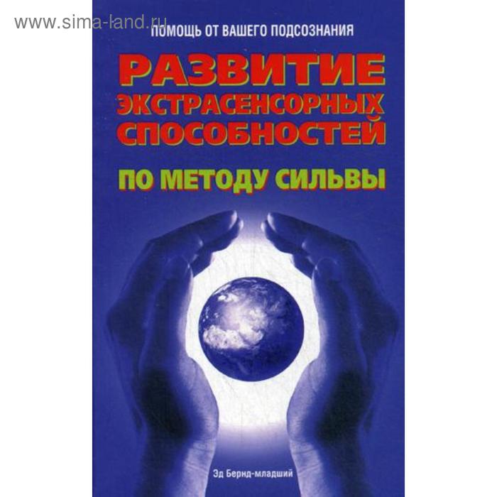 

Развитие экстрасенсорных способностей по методу Сильва. Бернд-младший Э.