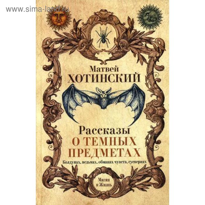 

Рассказы о темных предметах, колдунах, ведьмах, обманах чувств, суевериях. Хотинский М.С.