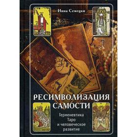 

Ресимволизация Самости. Герменевтика Таро и человеческое развитие. Семецки И.