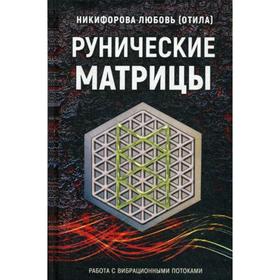 

Рунические матрицы. Работа с вибрационными потоками. Никифорова Л.Г. (Отила)