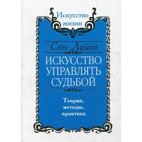 

Сан Лайт. Искусство управлять судьбой. Теория, методы, практика. Сан Лайт